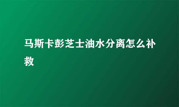 马斯卡彭芝士油水分离怎么补救