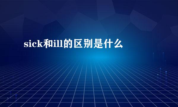 sick和ill的区别是什么