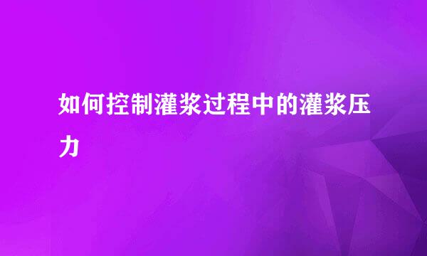 如何控制灌浆过程中的灌浆压力