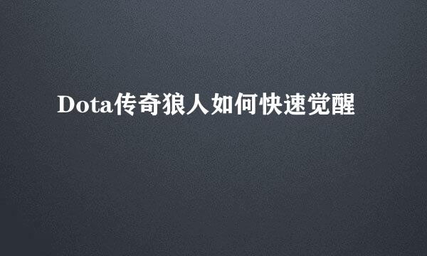Dota传奇狼人如何快速觉醒