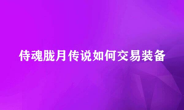 侍魂胧月传说如何交易装备