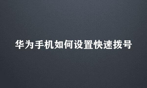 华为手机如何设置快速拨号