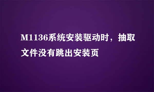 M1136系统安装驱动时，抽取文件没有跳出安装页