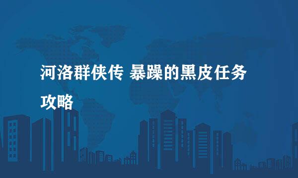 河洛群侠传 暴躁的黑皮任务攻略