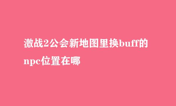 激战2公会新地图里换buff的npc位置在哪