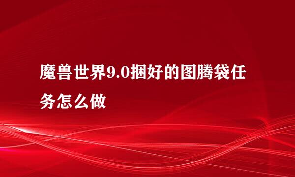 魔兽世界9.0捆好的图腾袋任务怎么做