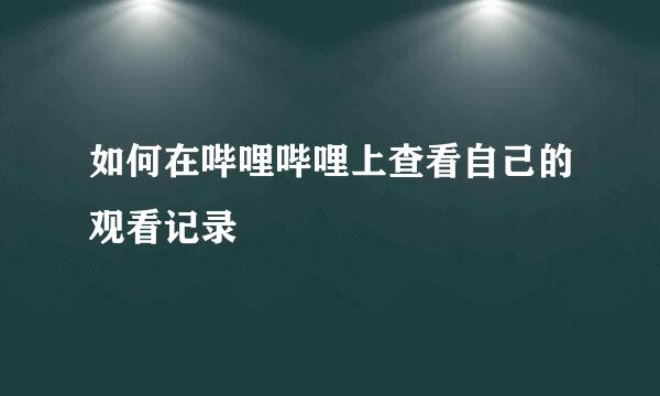 如何在哔哩哔哩上查看自己的观看记录