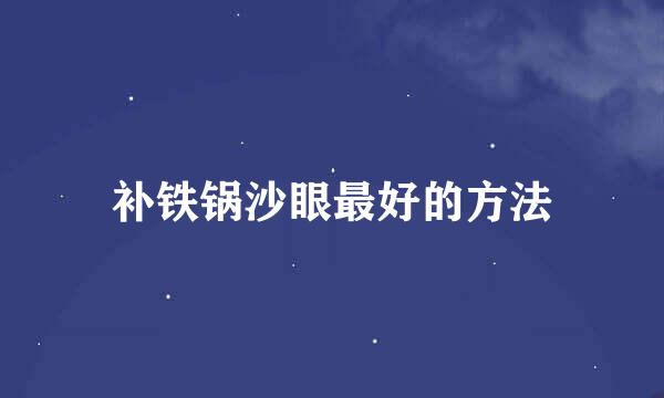 补铁锅沙眼最好的方法