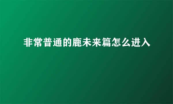 非常普通的鹿未来篇怎么进入