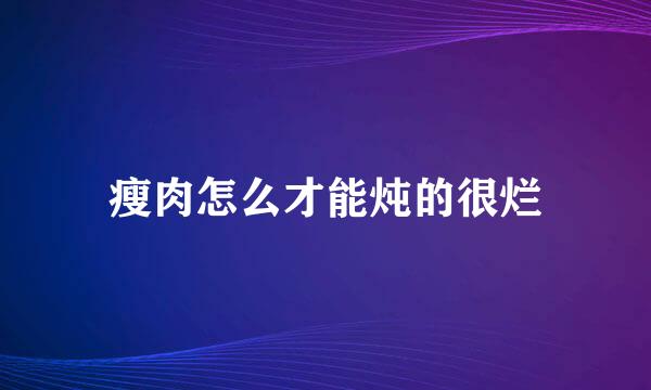 瘦肉怎么才能炖的很烂