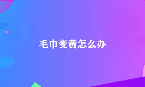毛巾变黄怎么办