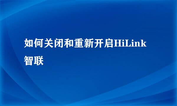 如何关闭和重新开启HiLink 智联