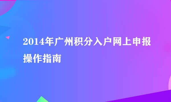 2014年广州积分入户网上申报操作指南