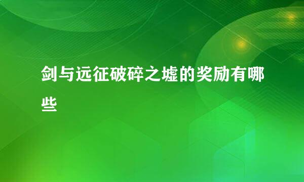 剑与远征破碎之墟的奖励有哪些