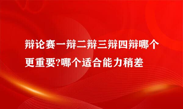 辩论赛一辩二辩三辩四辩哪个更重要?哪个适合能力稍差