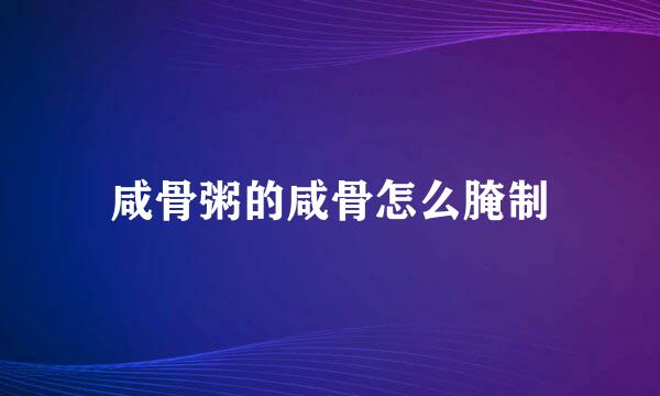 咸骨粥的咸骨怎么腌制