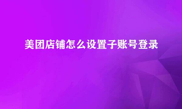 美团店铺怎么设置子账号登录