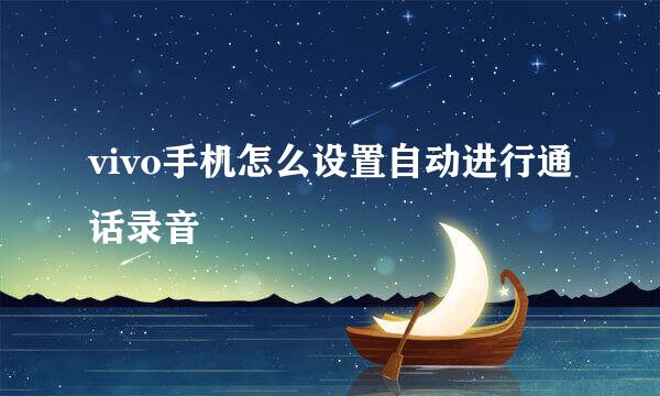 vivo手机怎么设置自动进行通话录音