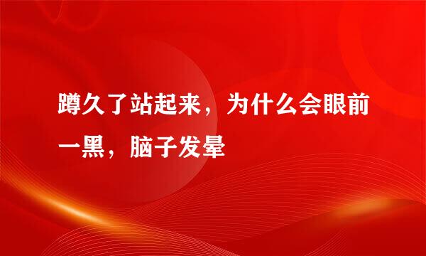 蹲久了站起来，为什么会眼前一黑，脑子发晕