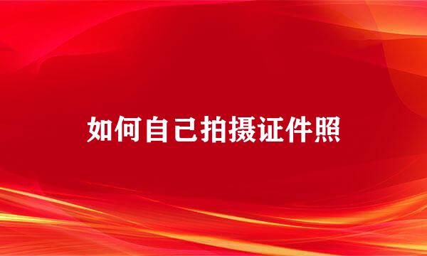 如何自己拍摄证件照