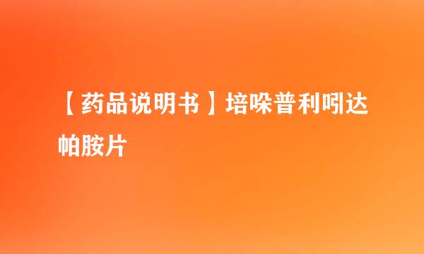 【药品说明书】培哚普利吲达帕胺片