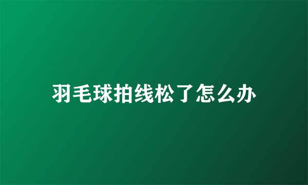 羽毛球拍线松了怎么办