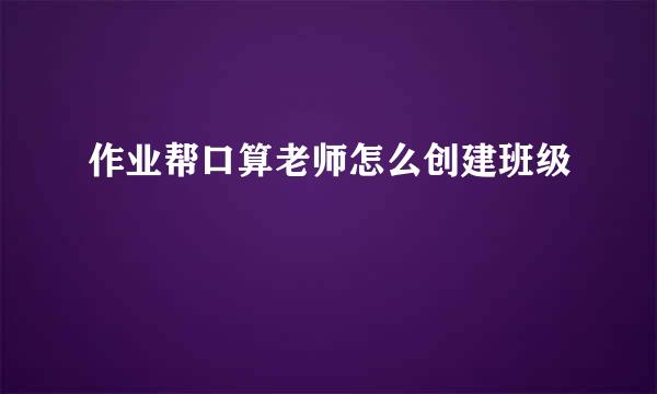 作业帮口算老师怎么创建班级