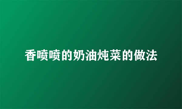 香喷喷的奶油炖菜的做法