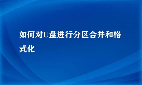 如何对U盘进行分区合并和格式化