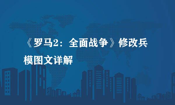 《罗马2：全面战争》修改兵模图文详解