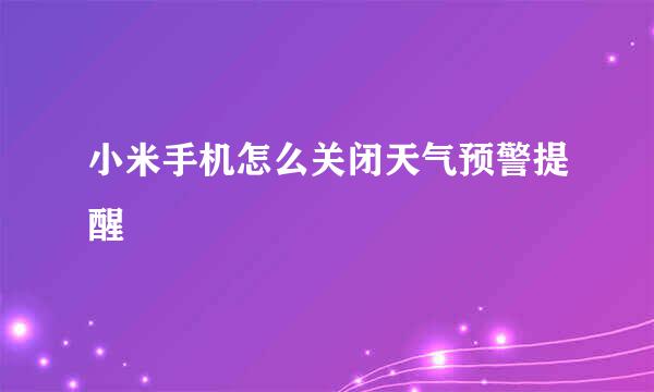 小米手机怎么关闭天气预警提醒