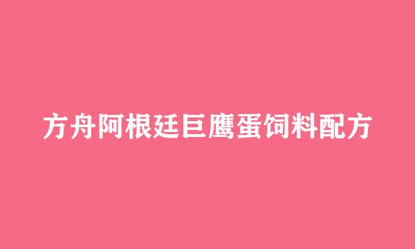 方舟阿根廷巨鹰蛋饲料配方