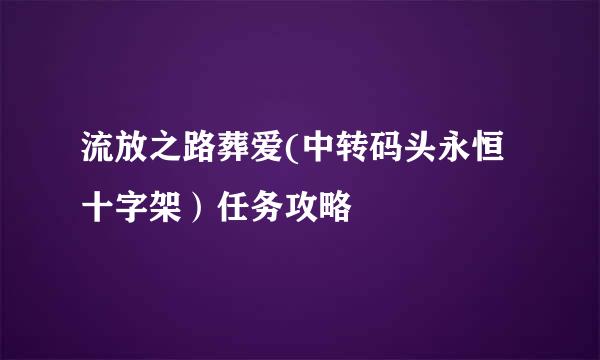 流放之路葬爱(中转码头永恒十字架）任务攻略