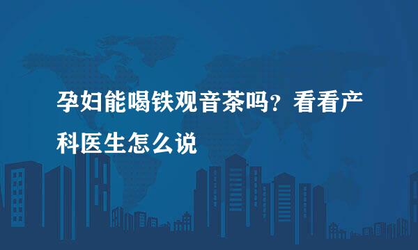 孕妇能喝铁观音茶吗？看看产科医生怎么说