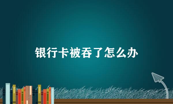 银行卡被吞了怎么办