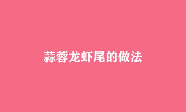 蒜蓉龙虾尾的做法