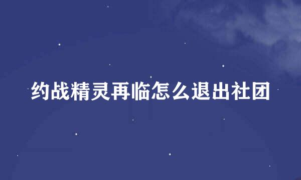 约战精灵再临怎么退出社团