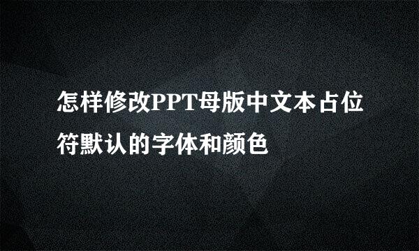 怎样修改PPT母版中文本占位符默认的字体和颜色