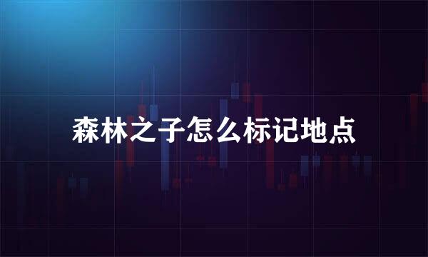 森林之子怎么标记地点
