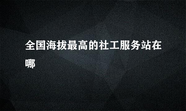 全国海拔最高的社工服务站在哪