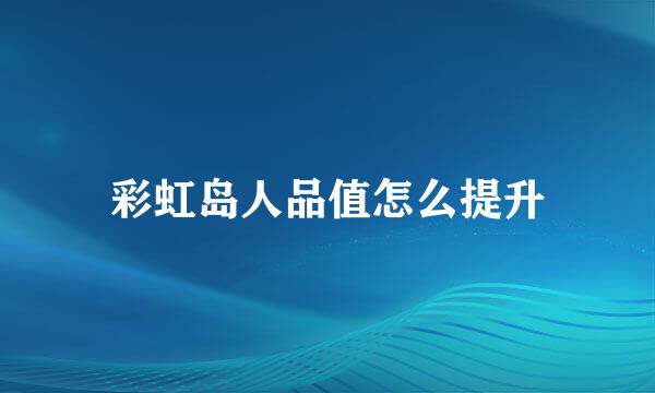 彩虹岛人品值怎么提升