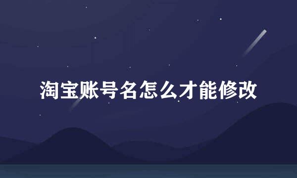 淘宝账号名怎么才能修改