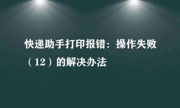 快递助手打印报错：操作失败（12）的解决办法