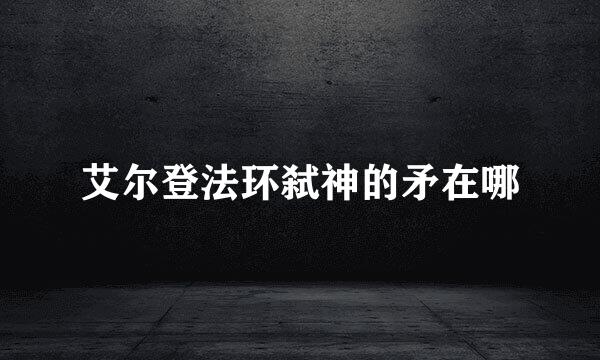 艾尔登法环弑神的矛在哪
