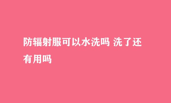 防辐射服可以水洗吗 洗了还有用吗