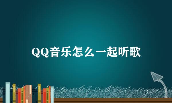 QQ音乐怎么一起听歌