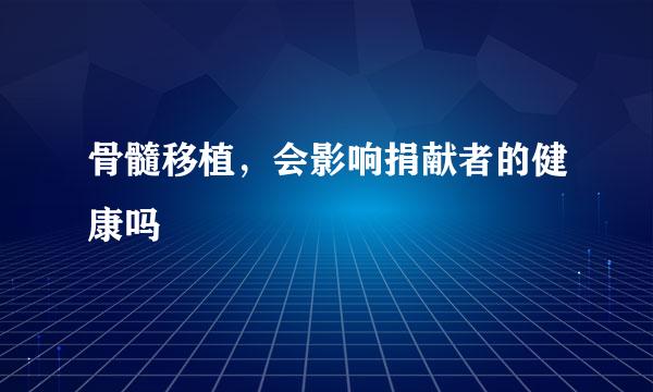 骨髓移植，会影响捐献者的健康吗