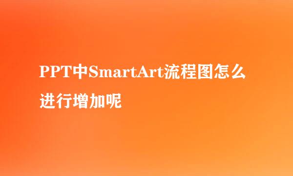 PPT中SmartArt流程图怎么进行增加呢