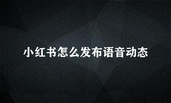 小红书怎么发布语音动态