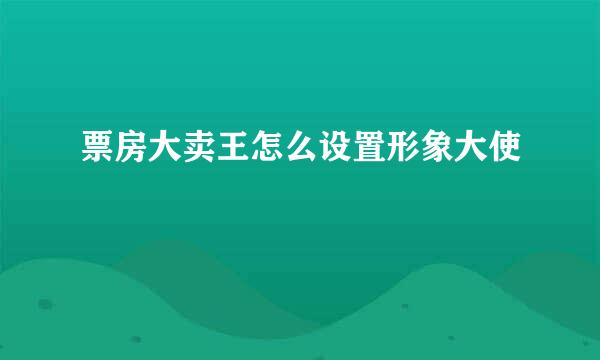 票房大卖王怎么设置形象大使